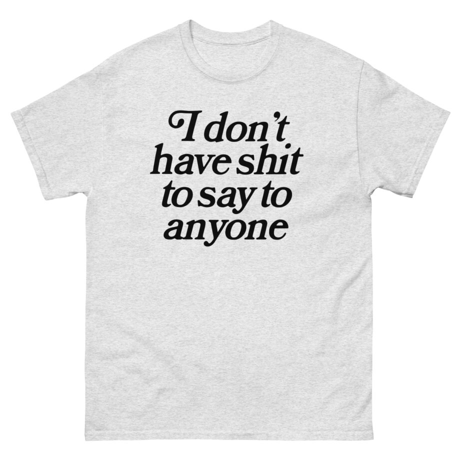 Binchtopia I Don't Have Shit to Say to Anyone Unisex classic tee