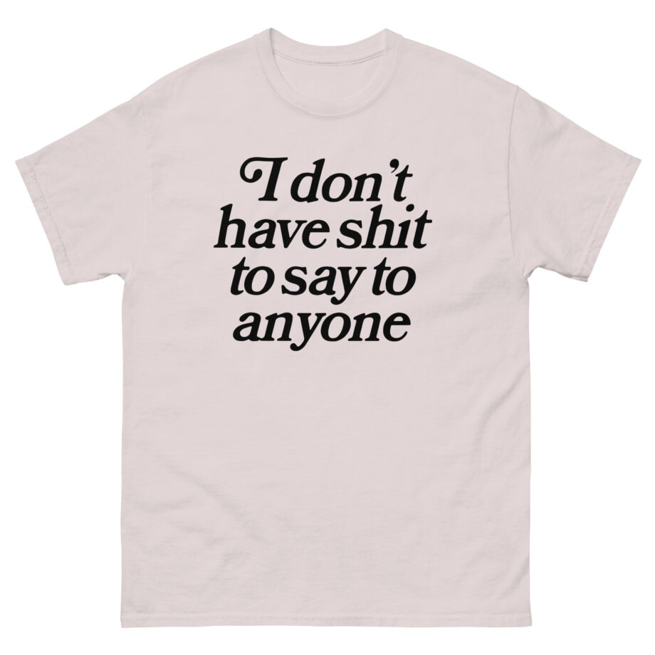 Binchtopia I Don't Have Shit to Say to Anyone Unisex classic tee