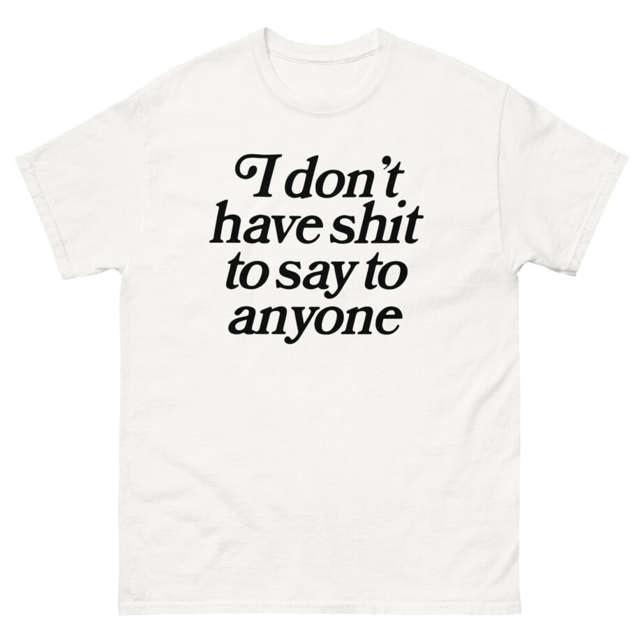 Binchtopia I Don't Have Shit to Say to Anyone Unisex classic tee