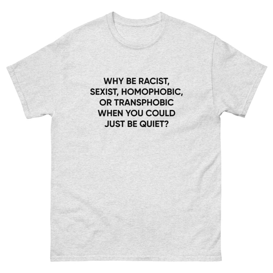 Ellie Zeiler Why Be Racist When You Can Just Be Quiet Unisex classic tee