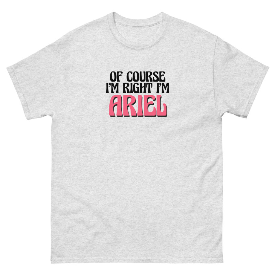 Of Course I'm Right I'm Ariel Unisex classic tee