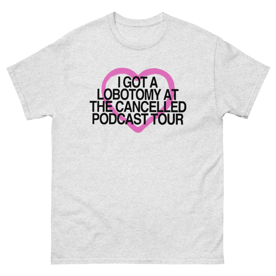 Tana Mongeau  I Got a Lobotomy at the Cancelled Podcast Tour Unisex classic tee