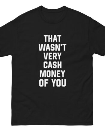 That Was Not Very Cash Money of You Unisex classic tee