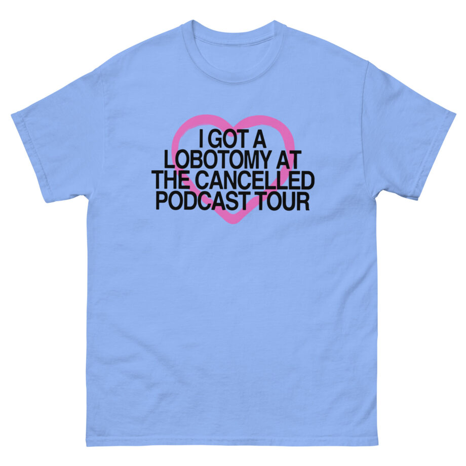 Tana Mongeau  I Got a Lobotomy at the Cancelled Podcast Tour Unisex classic tee