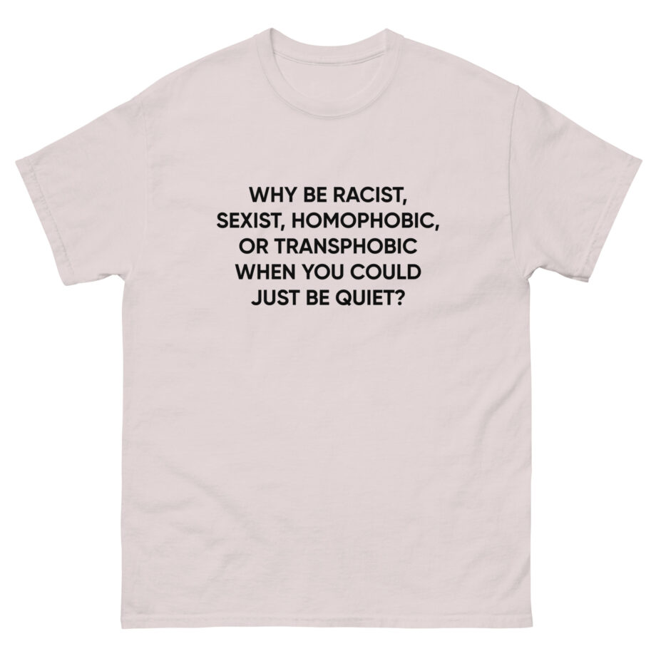 Ellie Zeiler Why Be Racist When You Can Just Be Quiet Unisex classic tee