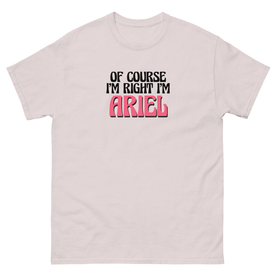 Of Course I'm Right I'm Ariel Unisex classic tee