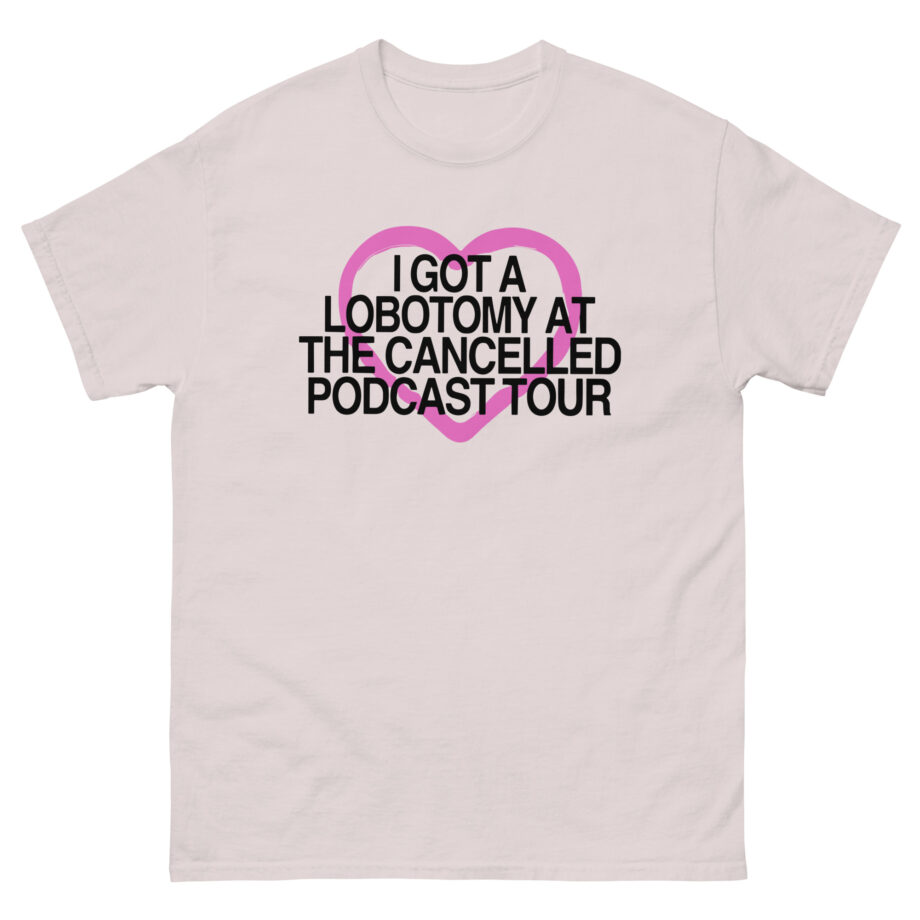 Tana Mongeau  I Got a Lobotomy at the Cancelled Podcast Tour Unisex classic tee
