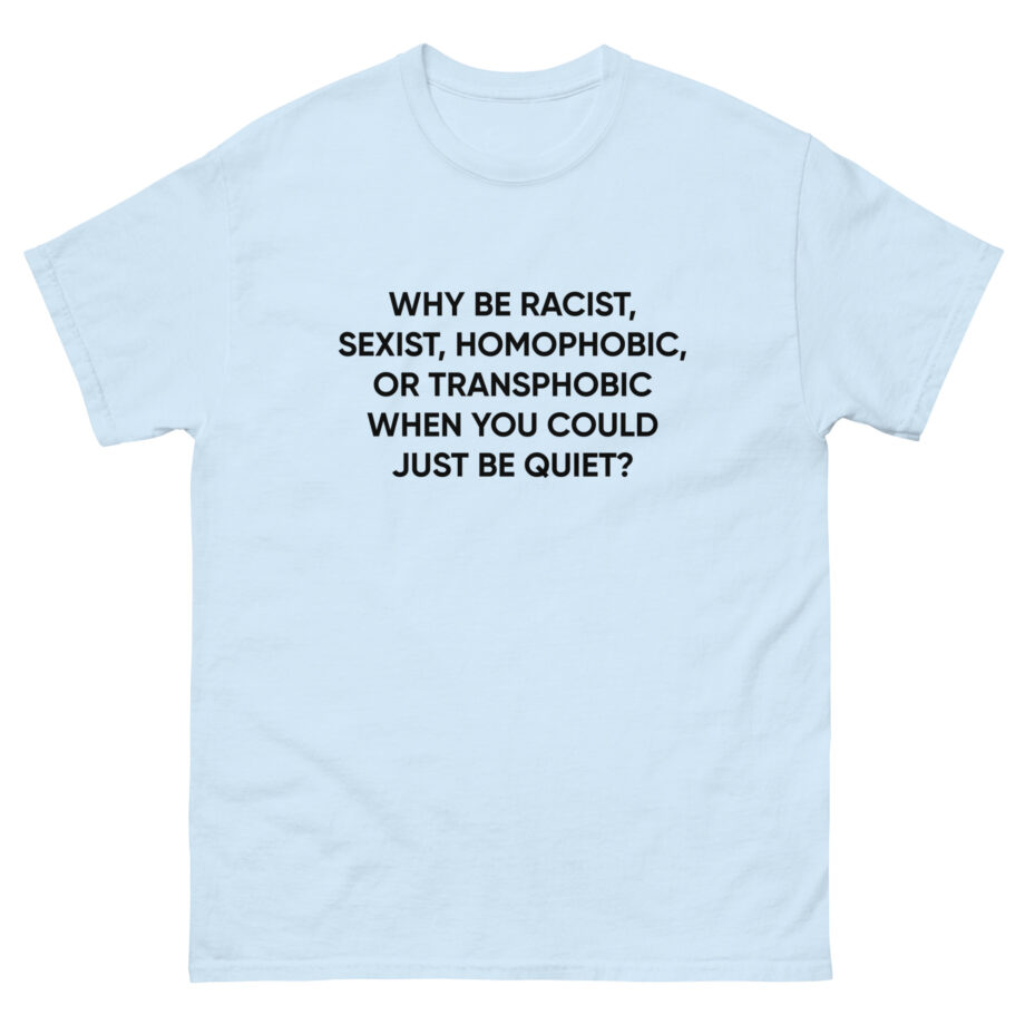 Ellie Zeiler Why Be Racist When You Can Just Be Quiet Unisex classic tee
