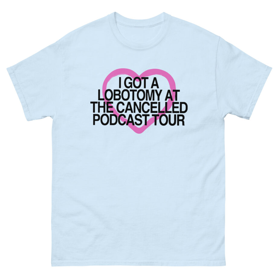 Tana Mongeau  I Got a Lobotomy at the Cancelled Podcast Tour Unisex classic tee
