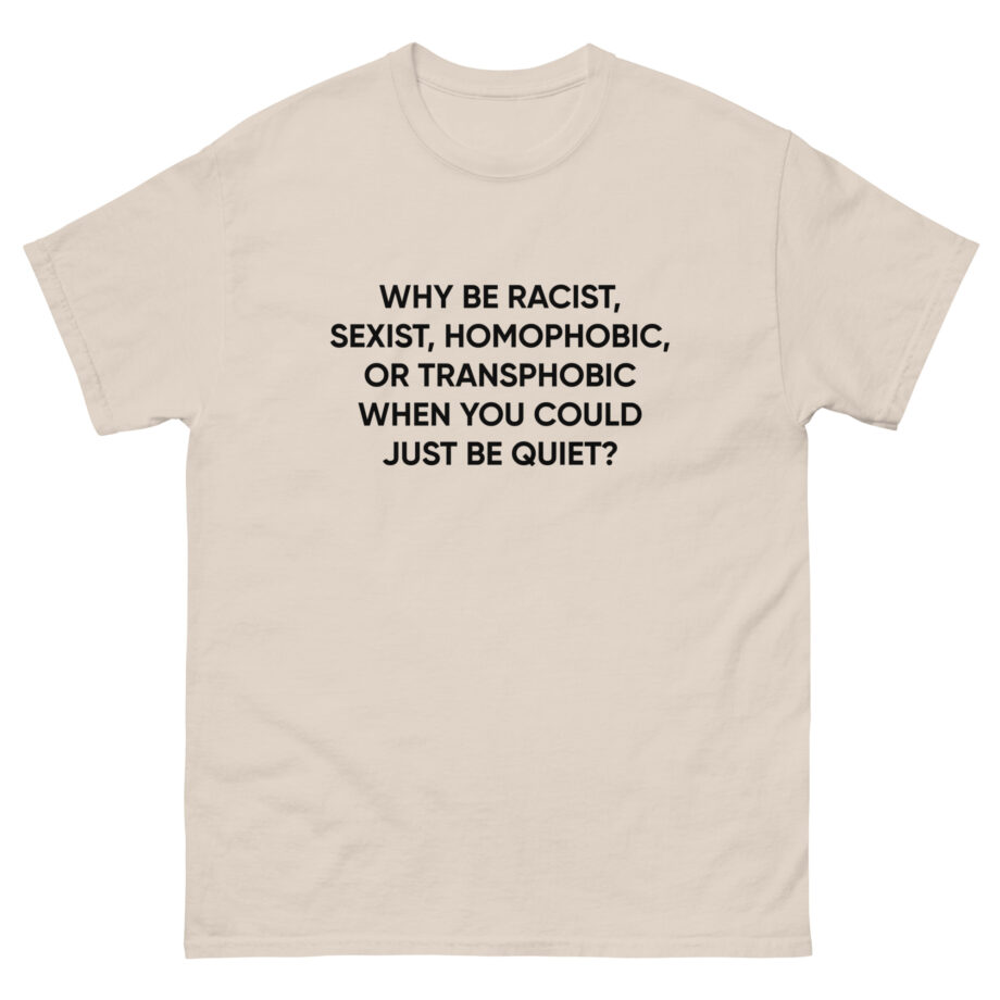 Ellie Zeiler Why Be Racist When You Can Just Be Quiet Unisex classic tee