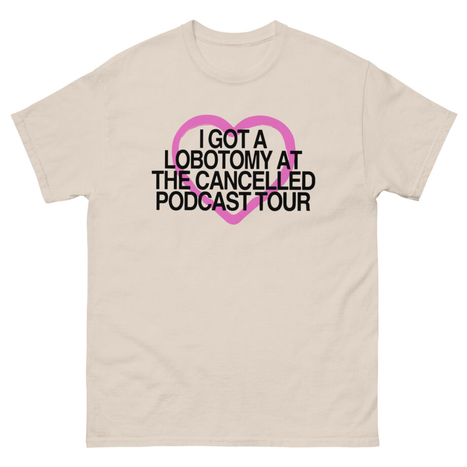 Tana Mongeau  I Got a Lobotomy at the Cancelled Podcast Tour Unisex classic tee
