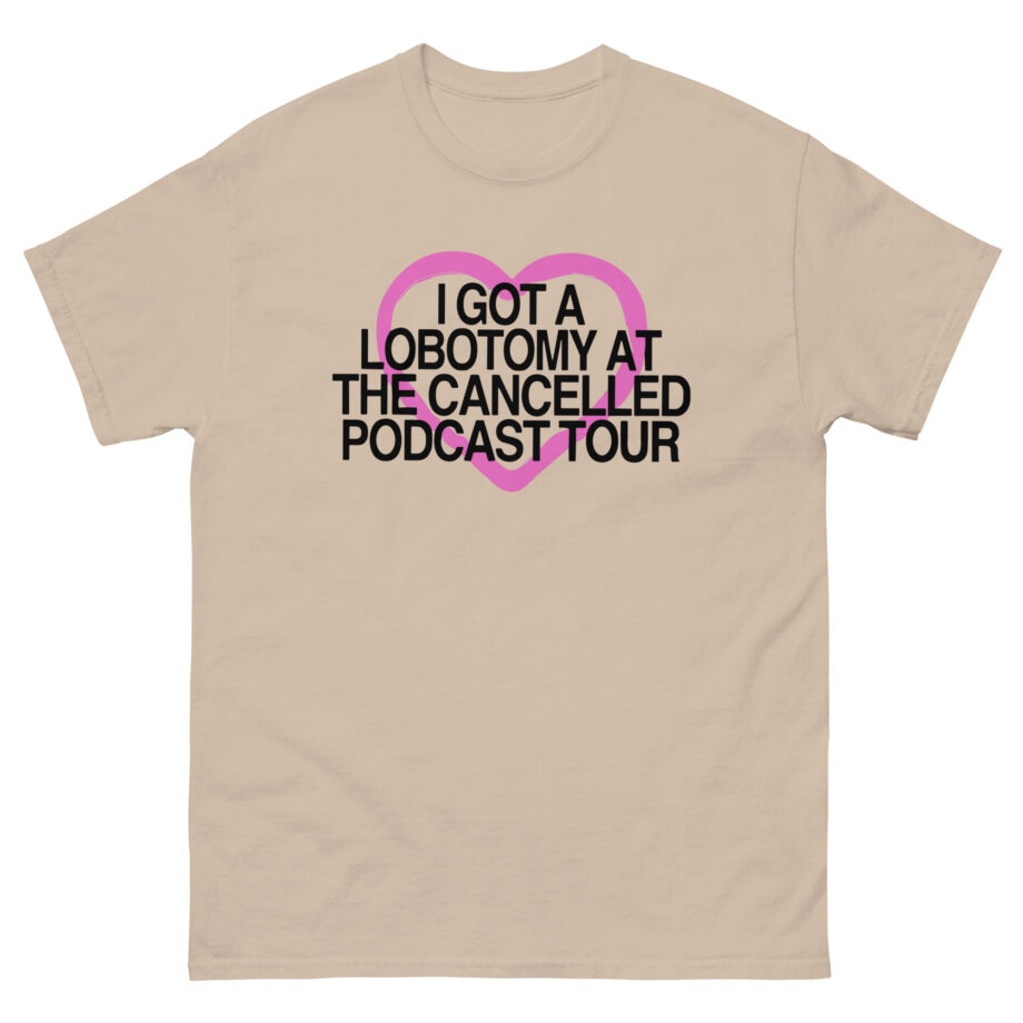 Tana Mongeau  I Got a Lobotomy at the Cancelled Podcast Tour Unisex classic tee
