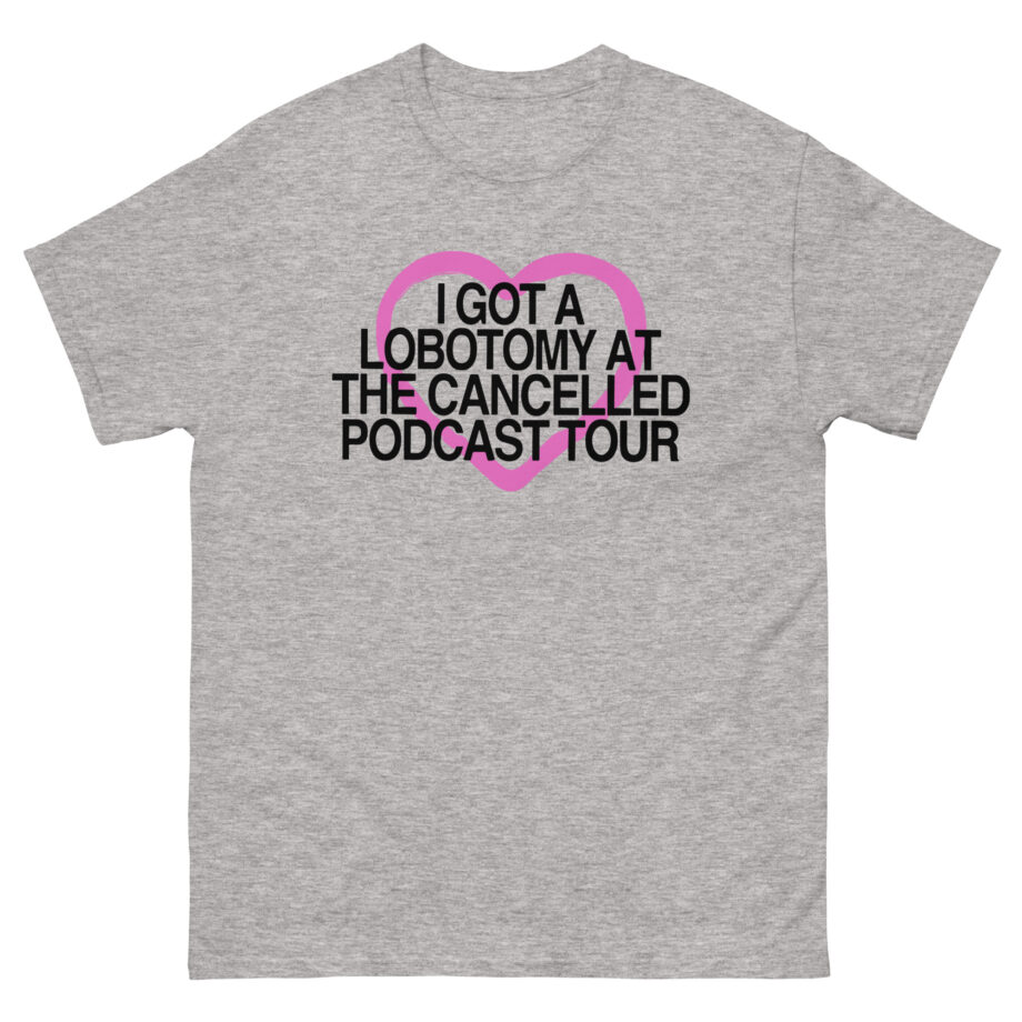 Tana Mongeau  I Got a Lobotomy at the Cancelled Podcast Tour Unisex classic tee