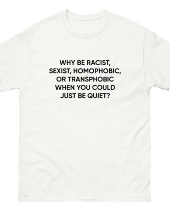 Ellie Zeiler Why Be Racist When You Can Just Be Quiet Unisex classic tee