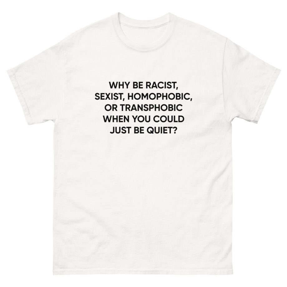 Ellie Zeiler Why Be Racist When You Can Just Be Quiet Unisex classic tee