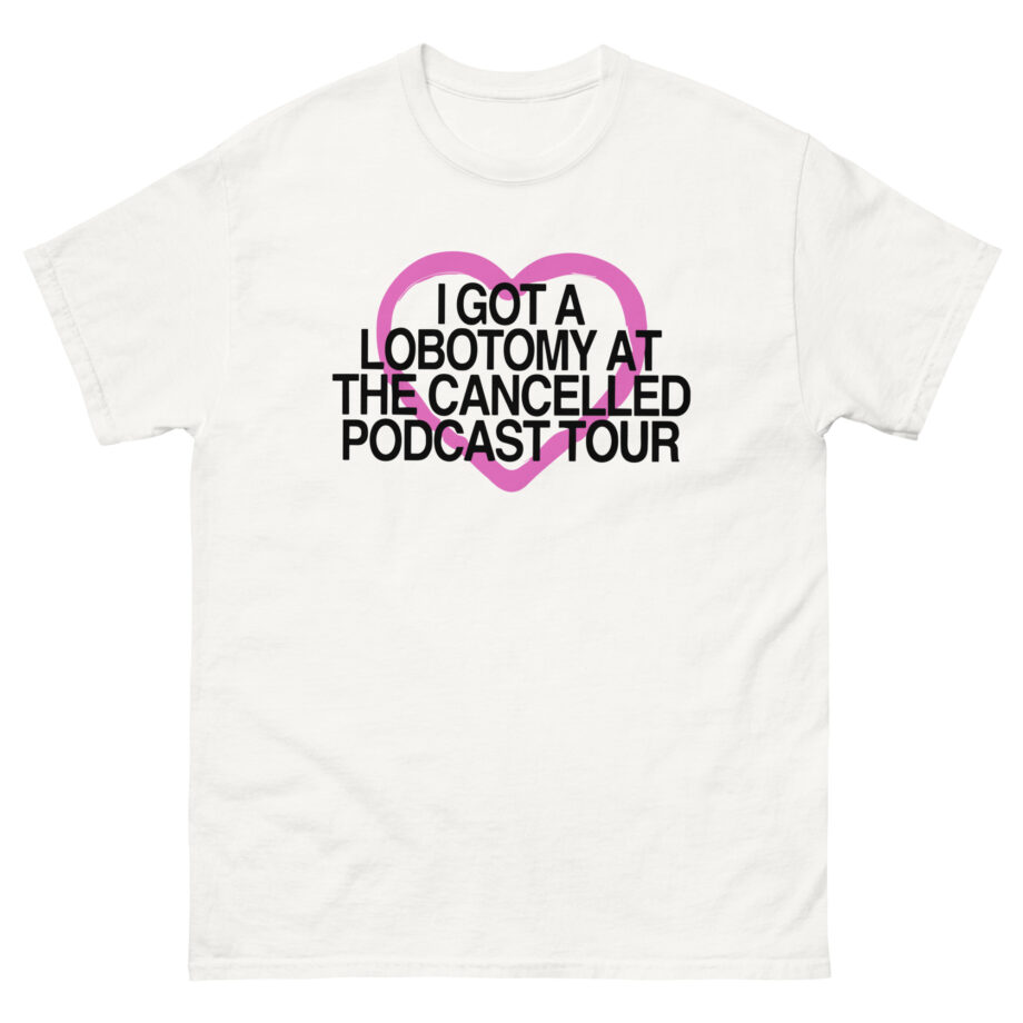 Tana Mongeau  I Got a Lobotomy at the Cancelled Podcast Tour Unisex classic tee